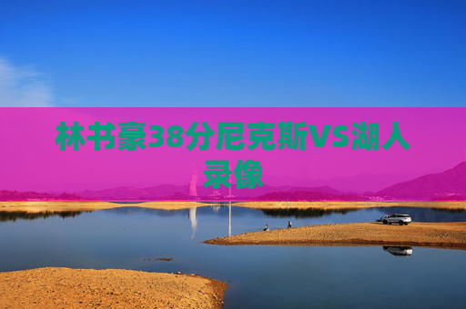 林书豪38分尼克斯VS湖人录像