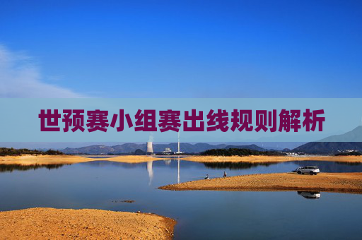 世预赛小组赛出线规则解析 世预赛小组赛出线规则解析