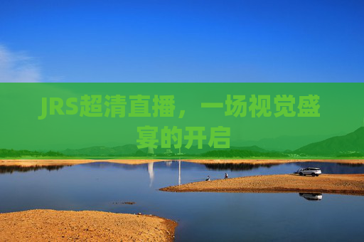 JRS超清直播，一场视觉盛宴的开启