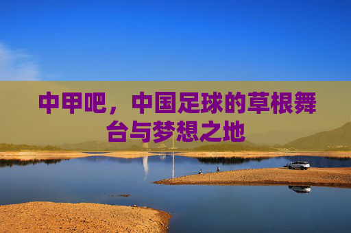 中甲吧，中国足球的草根舞台与梦想之地