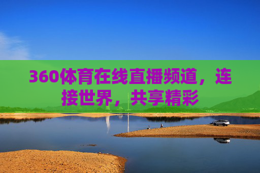 360体育在线直播频道，连接世界，共享精彩