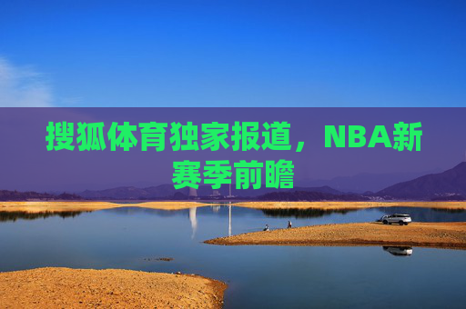 搜狐体育独家报道，NBA新赛季前瞻