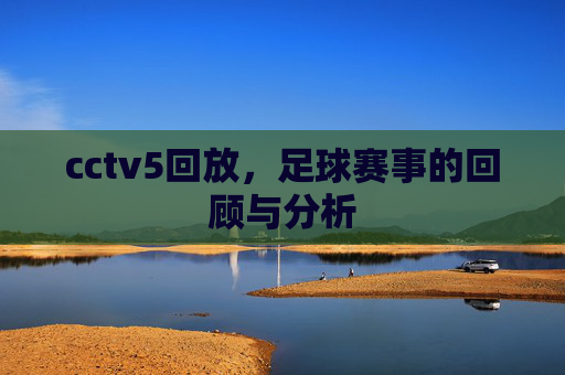 cctv5回放，足球赛事的回顾与分析