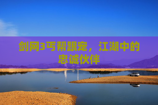 剑网3丐帮跟宠，江湖中的忠诚伙伴
