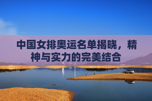 中国女排奥运名单揭晓，精神与实力的完美结合