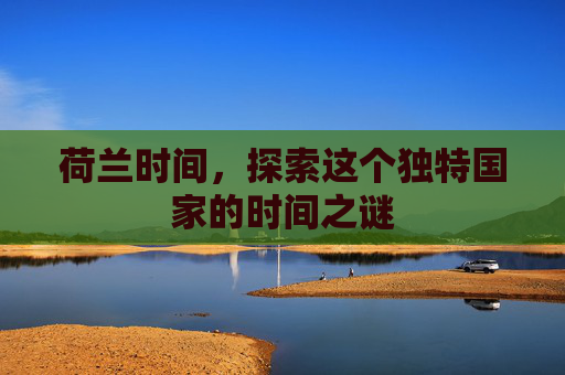 荷兰时间，探索这个独特国家的时间之谜