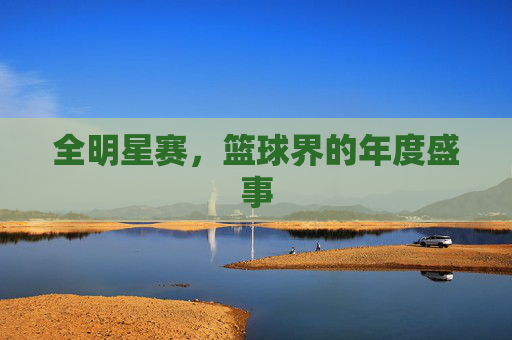 全明星赛，篮球界的年度盛事