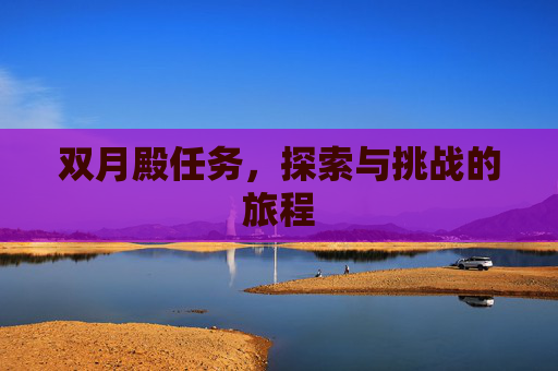 双月殿任务,探索与挑战的旅程 双月殿任务,探索与挑战的旅程