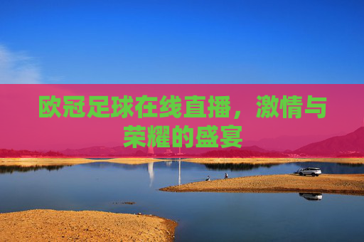 欧冠足球在线直播，激情与荣耀的盛宴