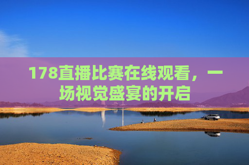 178直播比赛在线观看，一场视觉盛宴的开启