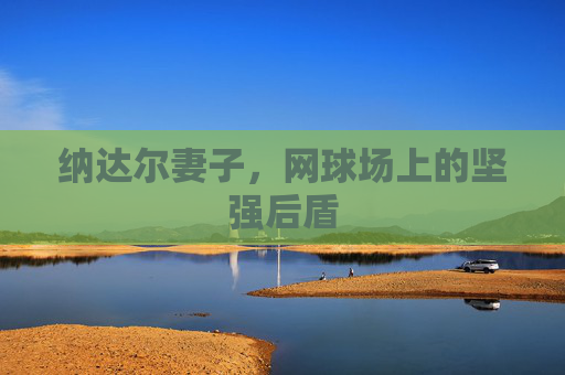 纳达尔妻子，网球场上的坚强后盾