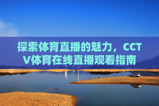 探索体育直播的魅力，CCTV体育在线直播观看指南