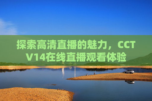 探索高清直播的魅力，CCTV14在线直播观看体验