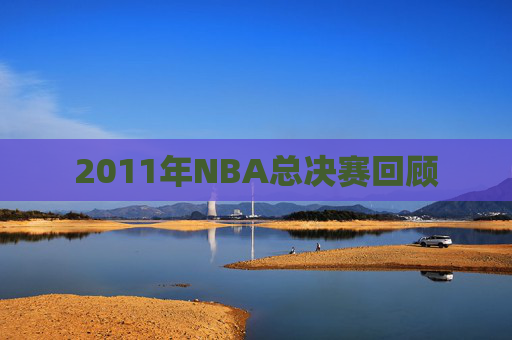 2011年NBA总决赛回顾