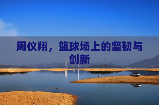 周仪翔，篮球场上的坚韧与创新
