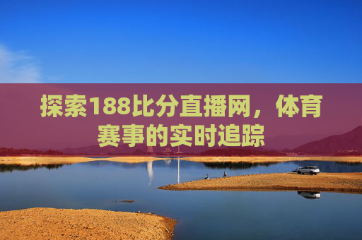 探索188比分直播网，体育赛事的实时追踪