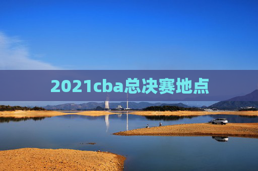 2021cba总决赛地点