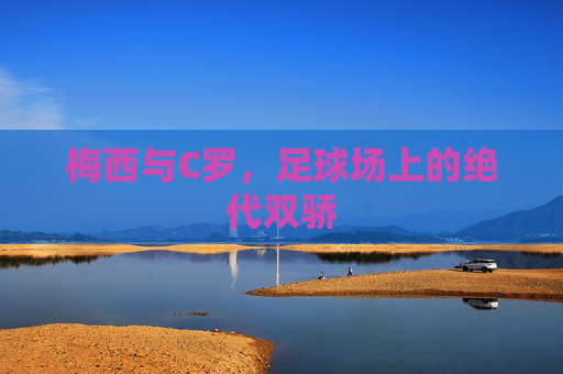 梅西与C罗，足球场上的绝代双骄