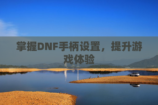 掌握DNF手柄设置，提升游戏体验