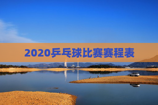 2020乒乓球比赛赛程表