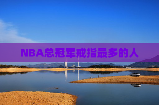 NBA总冠军戒指最多的人
