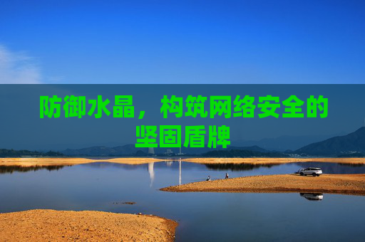 防御水晶,构筑网络安全的坚固盾牌 防御水晶,构筑网络安全的坚固盾牌