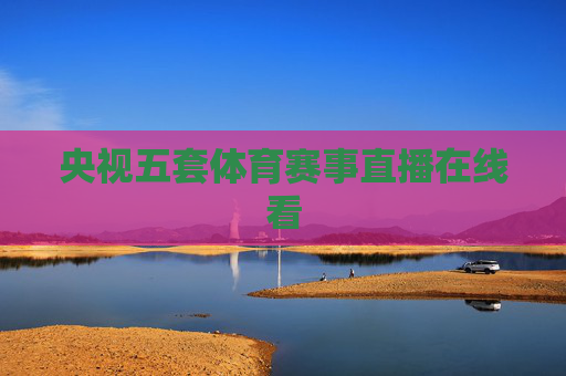 央视五套体育赛事直播在线看