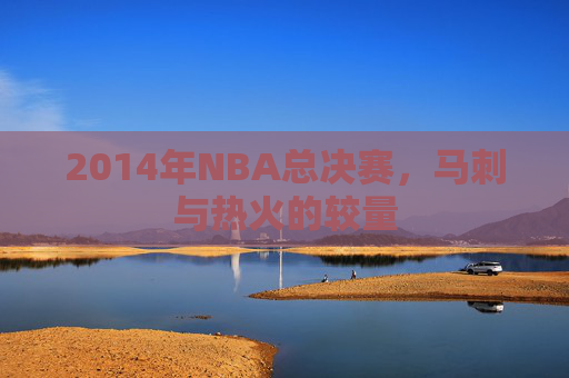 2014年NBA总决赛，马刺与热火的较量