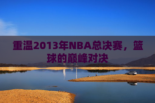 重温2013年NBA总决赛，篮球的巅峰对决