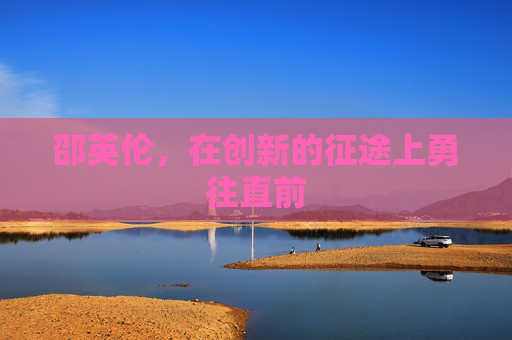 邵英伦，在创新的征途上勇往直前