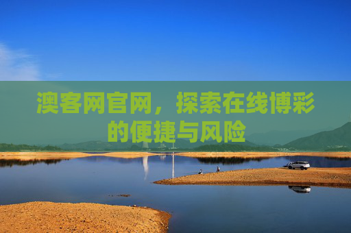 澳客网官网，探索在线博彩的便捷与风险