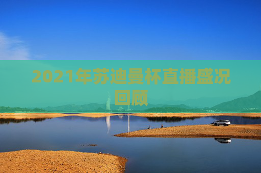 2021年苏迪曼杯直播盛况回顾 2021年苏迪曼杯直播盛况回顾