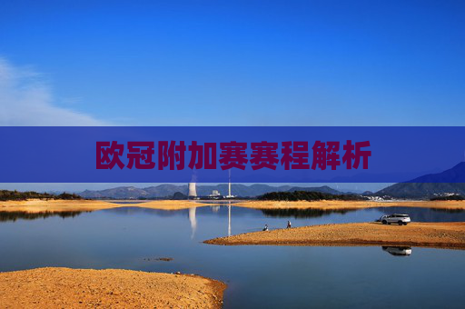 欧冠附加赛赛程解析