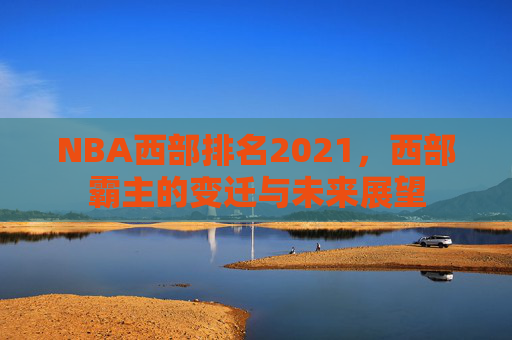 NBA西部排名2021，西部霸主的变迁与未来展望