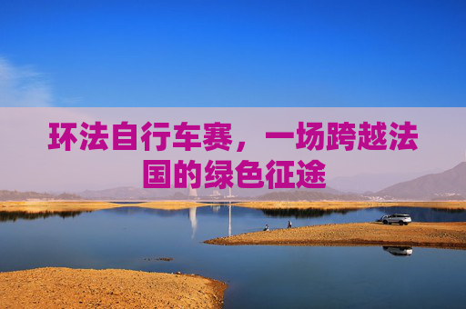 环法自行车赛，一场跨越法国的绿色征途