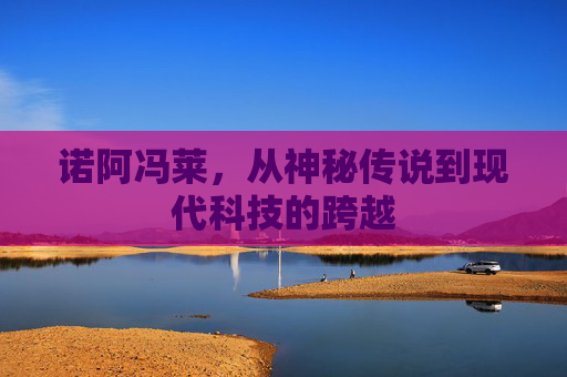 诺阿冯莱，从神秘传说到现代科技的跨越