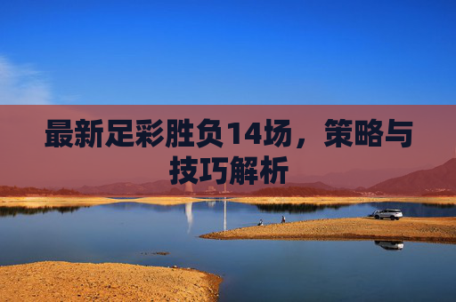 最新足彩胜负14场，策略与技巧解析