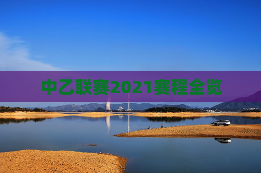 中乙联赛2021赛程全览