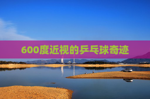 600度近视的乒乓球奇迹