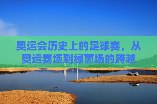 奥运会历史上的足球赛，从奥运赛场到绿茵场的跨越