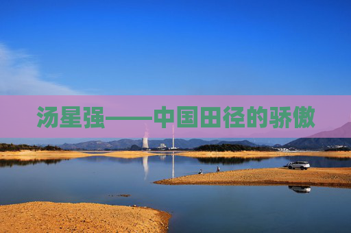 汤星强——中国田径的骄傲