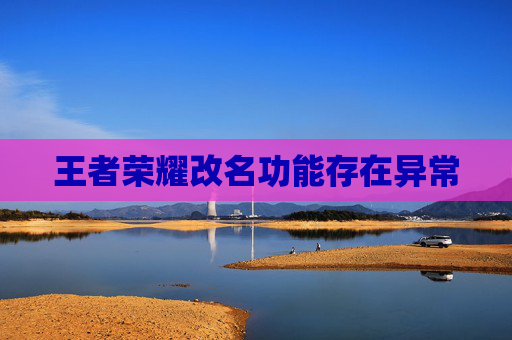 王者荣耀改名功能存在异常
