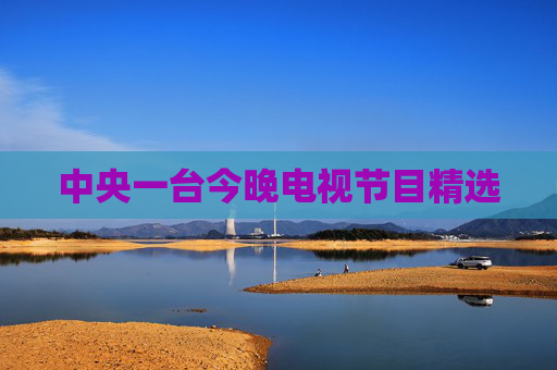 中央一台今晚电视节目精选