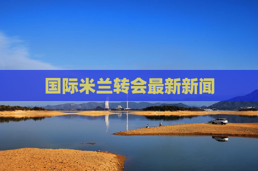 国际米兰转会最新新闻