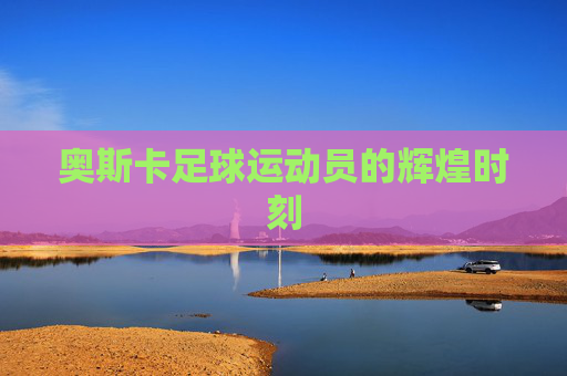 奥斯卡足球运动员的辉煌时刻