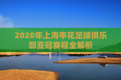 2020年上海申花足球俱乐部亚冠赛程全解析