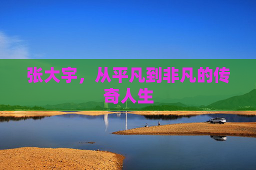 张大宇，从平凡到非凡的传奇人生
