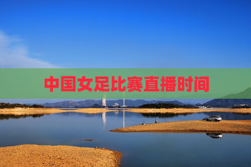 中国女足比赛直播时间