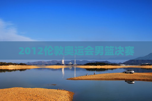 2012伦敦奥运会男篮决赛