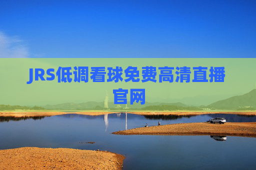 JRS低调看球免费高清直播官网